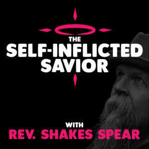 The Self-Inflicted Savior Podcast with Rev. Shakes Spear